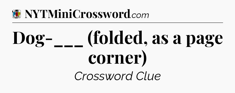 Dog-___ (folded, as a page corner) Crossword Clue