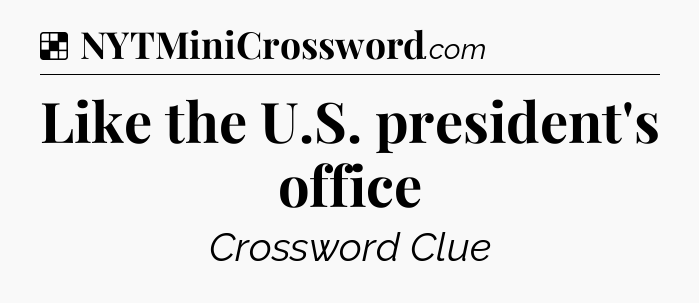 Solution: Like the U.S. president's office - NYT Crossword