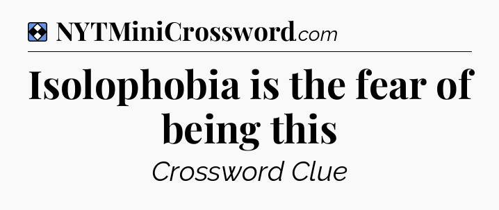 Solution: Isolophobia is the fear of being this - NYT Mini Crossword