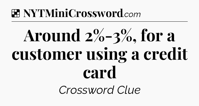 Solution: Around 2%-3%, for a customer using a credit card - NYT Crossword