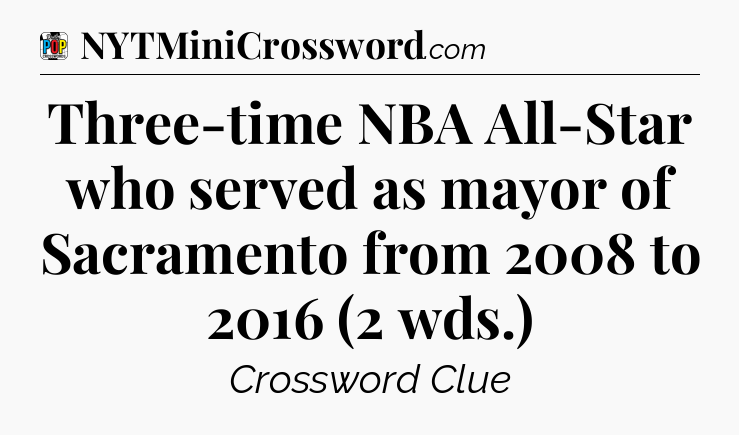 Three-time NBA All-Star who served as mayor of Sacramento from 2008 to 2016 (2 wds.) Crossword Clue
