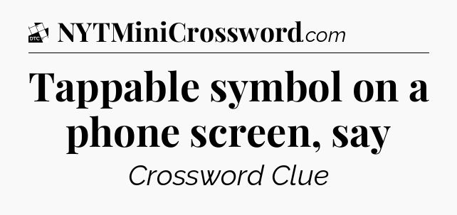 Tappable symbol on a phone screen, say - Daily Themed Classic Crossword