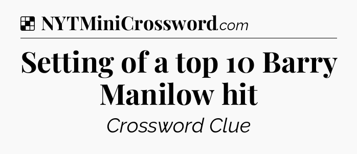 Solution: Setting of a top 10 Barry Manilow hit - NYT Crossword