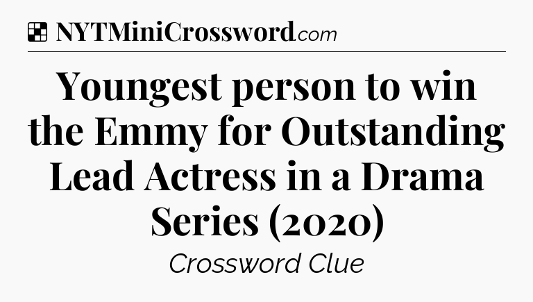 Solution: Youngest person to win the Emmy for Outstanding Lead Actress in a Drama Series (2020) - NYT Crossword