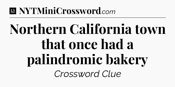 Northern California town that once had a palindromic bakery - LA Times Crossword
