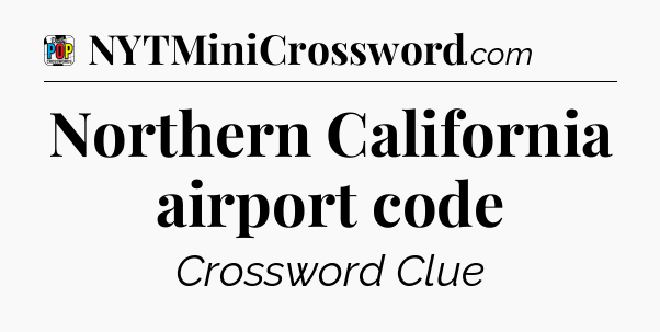 Northern California airport code Crossword Clue