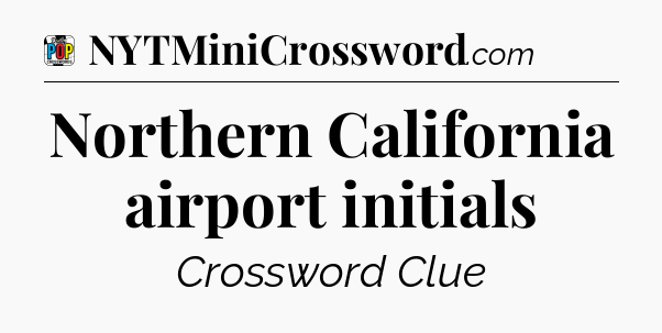 Northern California airport initials Crossword Clue