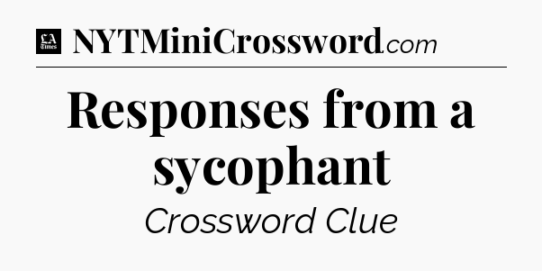 Responses from a sycophant - LA Times Crossword