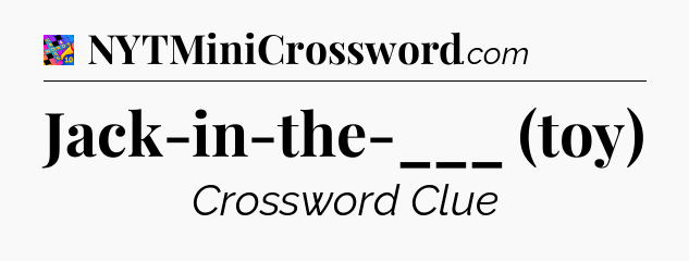 Jack-in-the-___ (toy) Crossword Clue