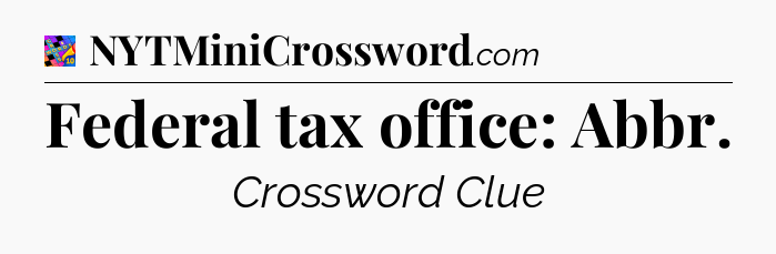 Federal tax office: Abbr Crossword Clue
