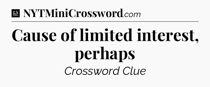 Cause of limited interest, perhaps - LA Times Crossword
