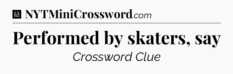 Performed by skaters, say - LA Times Crossword