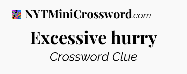 Excessive hurry Crossword Clue