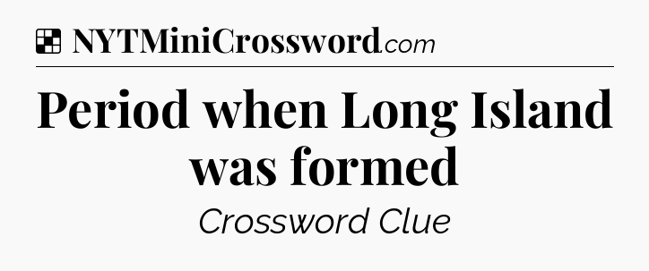 Solution: Period when Long Island was formed - NYT Crossword