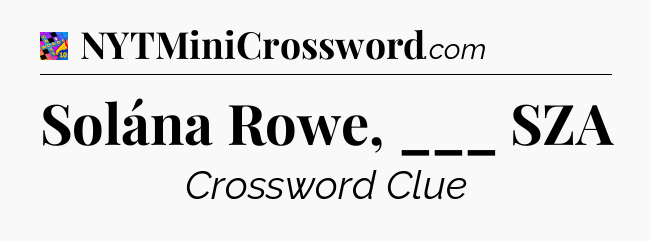 Solána Rowe, ___ SZA Crossword Clue