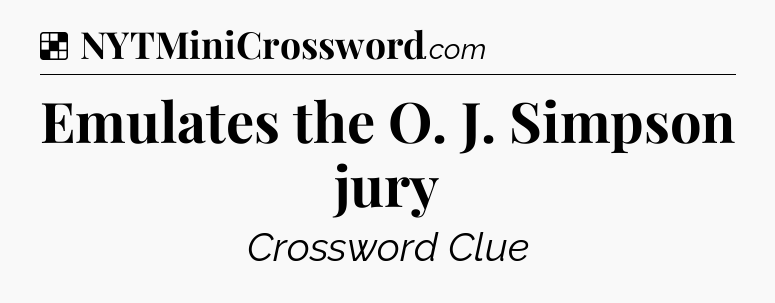 Solution: Emulates the O. J. Simpson jury - NYT Crossword