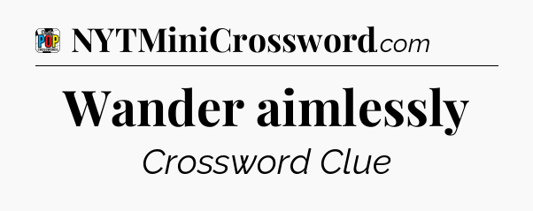 Wander aimlessly Crossword Clue