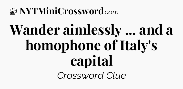 Wander aimlessly ... and a homophone of Italy's capital - Daily Themed Classic Crossword
