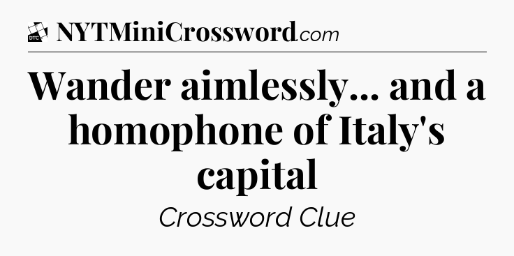 Wander aimlessly... and a homophone of Italy's capital - Daily Themed Classic Crossword