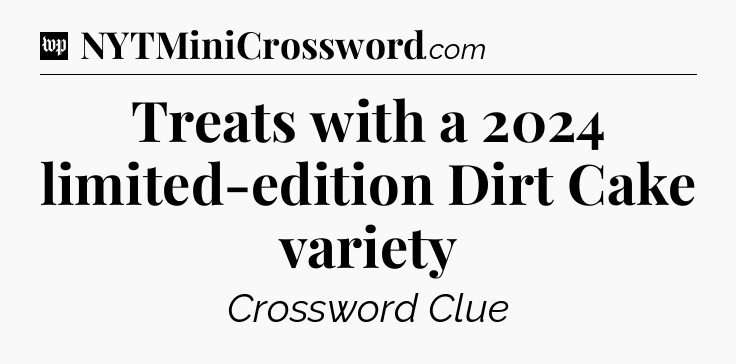 Treats with a 2024 limited-edition Dirt Cake variety Crossword Clue