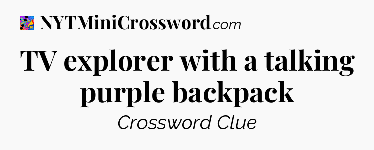 TV explorer with a talking purple backpack Crossword Clue