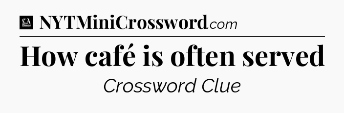 How café is often served - LA Times Crossword