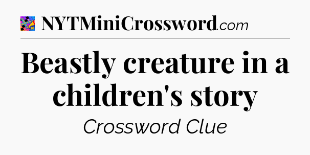 Beastly creature in a children's story Crossword Clue