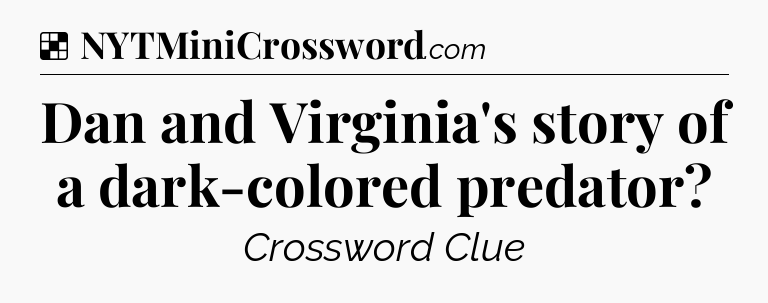 Solution: Dan and Virginia's story of a dark-colored predator - NYT Crossword