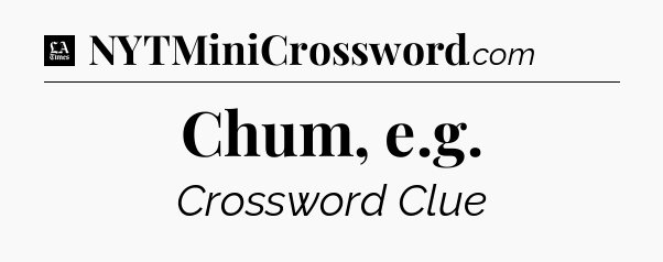 Chum, e.g - LA Times Crossword