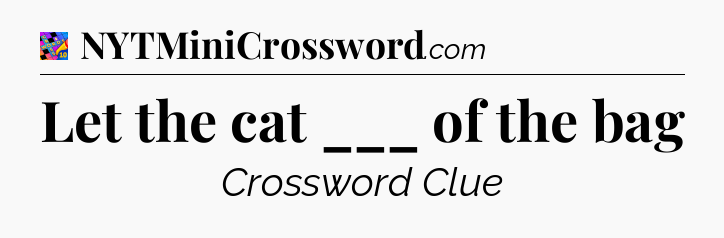Let the cat ___ of the bag Crossword Clue