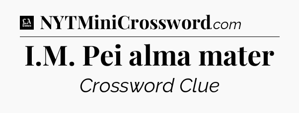 I.M. Pei alma mater - LA Times Crossword