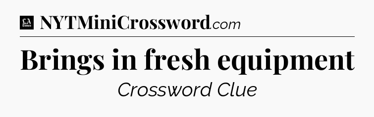 Brings in fresh equipment - LA Times Crossword