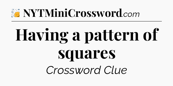 Having a pattern of squares - 7 Little Words