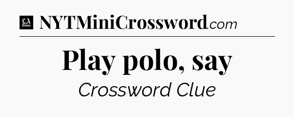 Play polo, say - LA Times Crossword