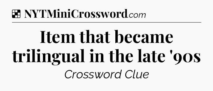 Solution: Item that became trilingual in the late '90s - NYT Crossword
