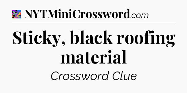 Sticky, black roofing material Crossword Clue