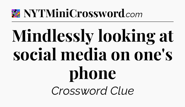 Mindlessly looking at social media on one's phone Crossword Clue