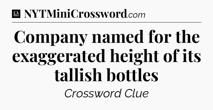 Company named for the exaggerated height of its tallish bottles - LA Times Crossword