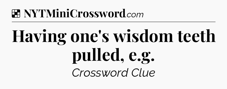 Solution: Having one's wisdom teeth pulled, e.g - NYT Crossword