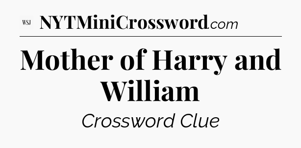 Mother of Harry and William - WSJ Crossword