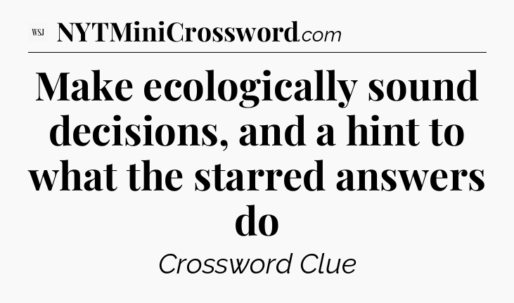 Make ecologically sound decisions, and a hint to what the starred answers do - WSJ Crossword