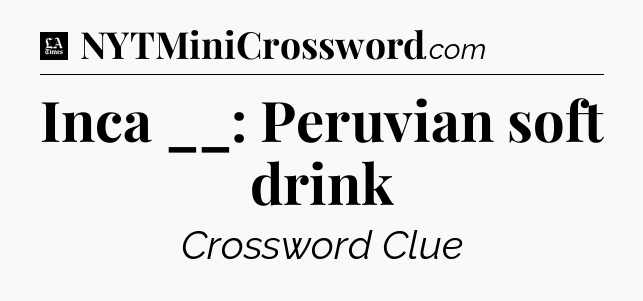 Inca __: Peruvian soft drink - LA Times Crossword