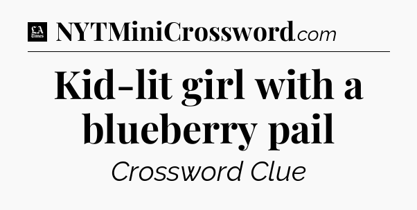 Kid-lit girl with a blueberry pail - LA Times Crossword