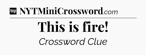 This is fire Crossword Clue