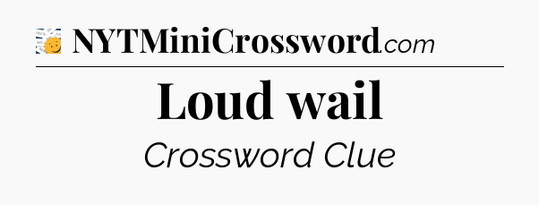 Loud wail - 7 Little Words