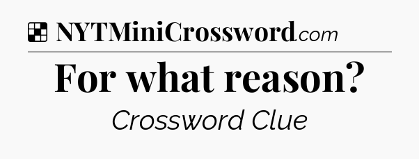 Solution: For what reason - NYT Crossword