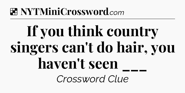 Solution: If you think country singers can't do hair, you haven't seen ___ - NYT Crossword