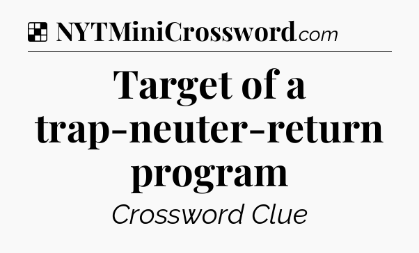 Solution: Target of a trap-neuter-return program - NYT Crossword