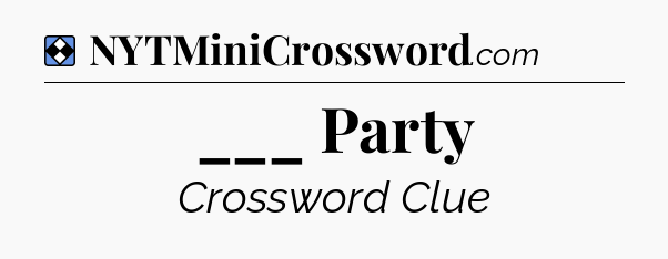Solution: ___ Party - NYT Mini Crossword