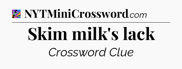 Skim milk's lack Crossword Clue